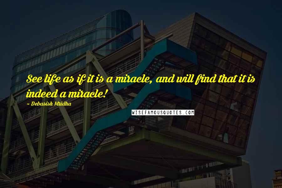 Debasish Mridha Quotes: See life as if it is a miracle, and will find that it is indeed a miracle!