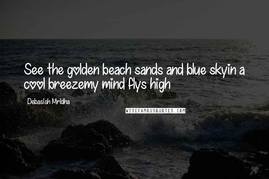 Debasish Mridha Quotes: See the golden beach sands and blue skyin a cool breezemy mind flys high