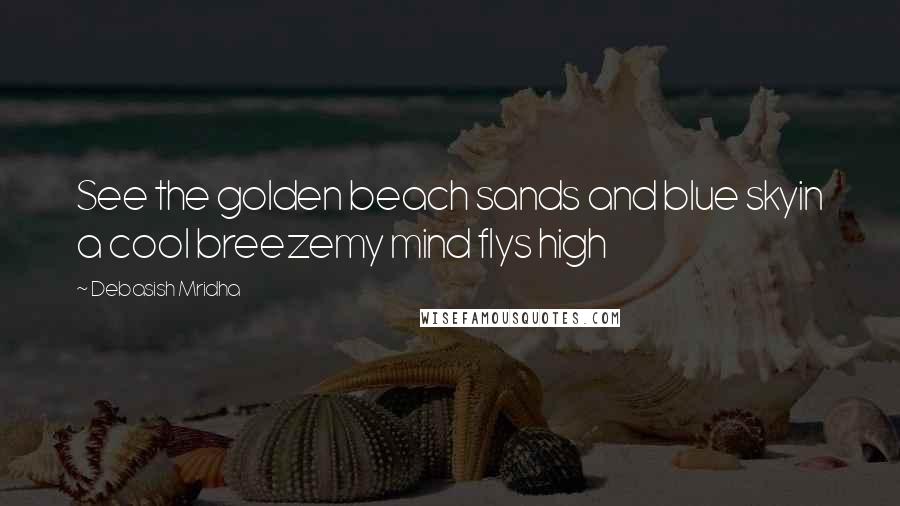 Debasish Mridha Quotes: See the golden beach sands and blue skyin a cool breezemy mind flys high