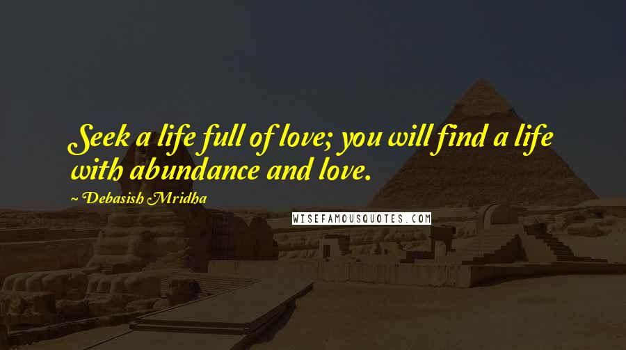 Debasish Mridha Quotes: Seek a life full of love; you will find a life with abundance and love.