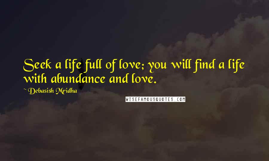 Debasish Mridha Quotes: Seek a life full of love; you will find a life with abundance and love.