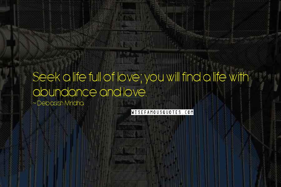 Debasish Mridha Quotes: Seek a life full of love; you will find a life with abundance and love.