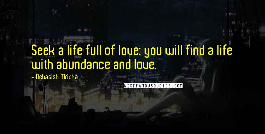 Debasish Mridha Quotes: Seek a life full of love; you will find a life with abundance and love.