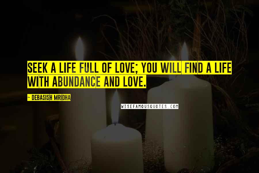 Debasish Mridha Quotes: Seek a life full of love; you will find a life with abundance and love.