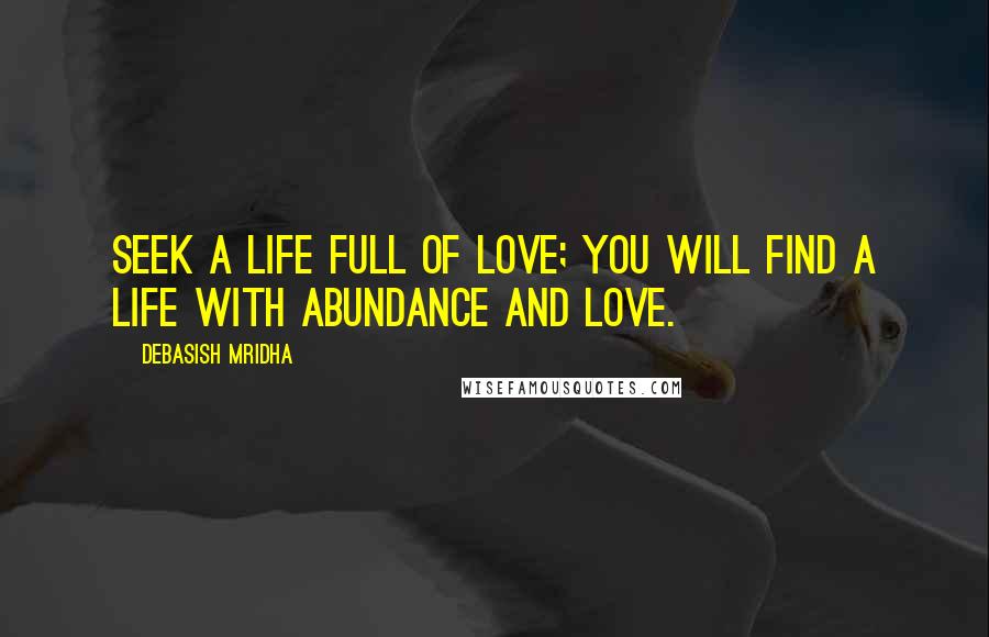 Debasish Mridha Quotes: Seek a life full of love; you will find a life with abundance and love.
