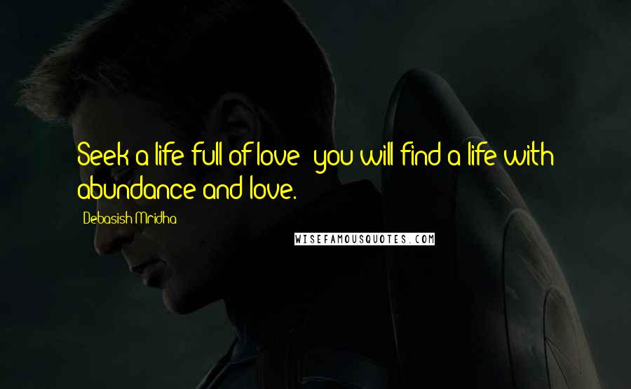 Debasish Mridha Quotes: Seek a life full of love; you will find a life with abundance and love.