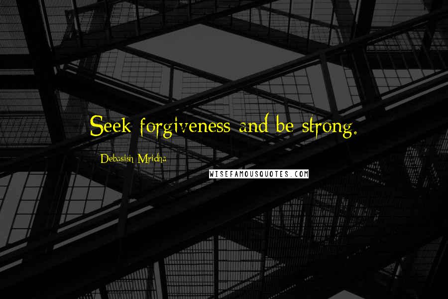 Debasish Mridha Quotes: Seek forgiveness and be strong.