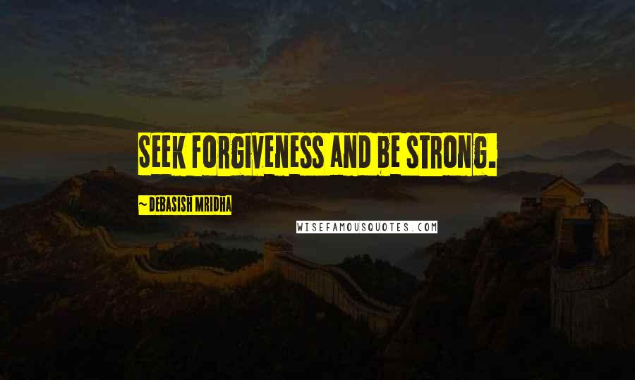 Debasish Mridha Quotes: Seek forgiveness and be strong.