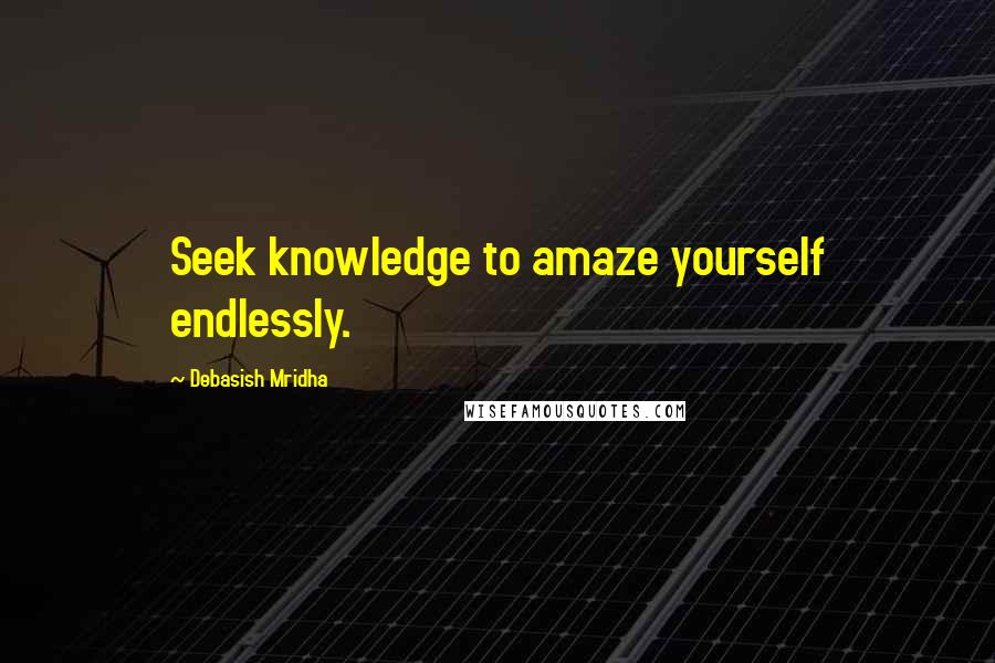 Debasish Mridha Quotes: Seek knowledge to amaze yourself endlessly.