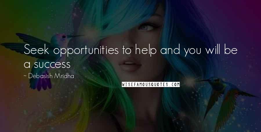 Debasish Mridha Quotes: Seek opportunities to help and you will be a success