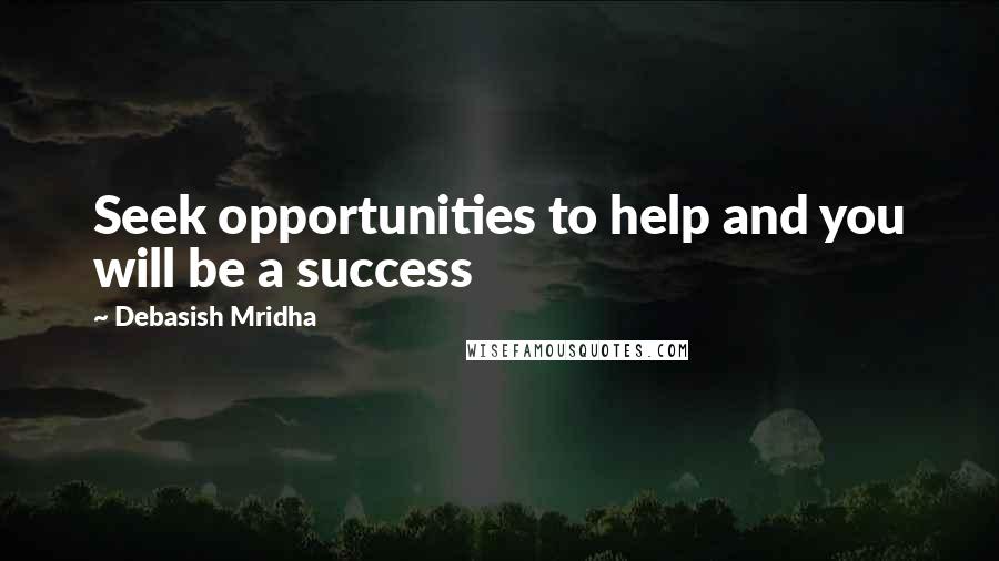 Debasish Mridha Quotes: Seek opportunities to help and you will be a success