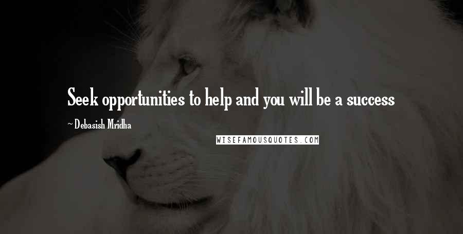 Debasish Mridha Quotes: Seek opportunities to help and you will be a success