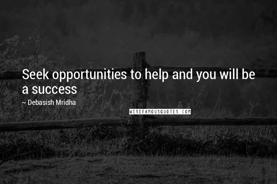 Debasish Mridha Quotes: Seek opportunities to help and you will be a success
