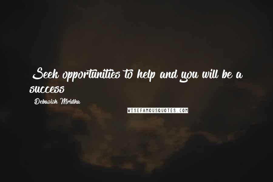 Debasish Mridha Quotes: Seek opportunities to help and you will be a success