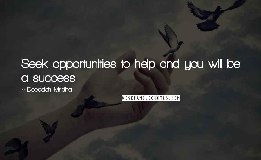 Debasish Mridha Quotes: Seek opportunities to help and you will be a success
