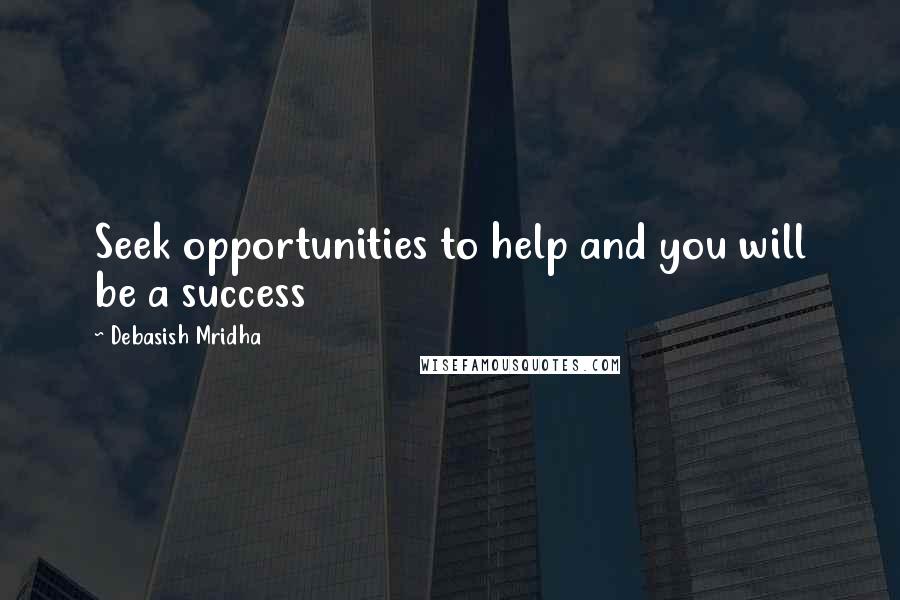 Debasish Mridha Quotes: Seek opportunities to help and you will be a success