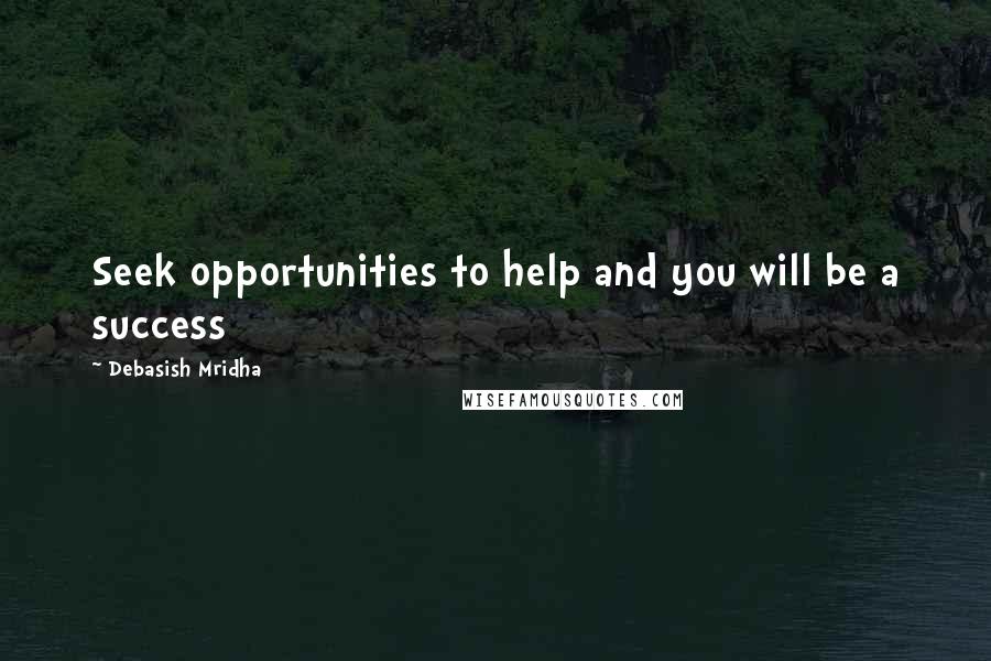 Debasish Mridha Quotes: Seek opportunities to help and you will be a success