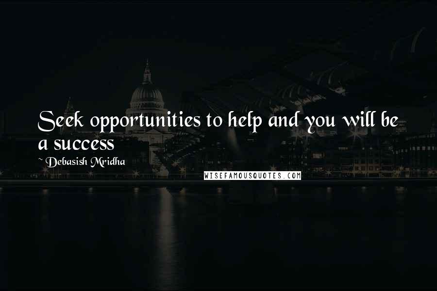 Debasish Mridha Quotes: Seek opportunities to help and you will be a success