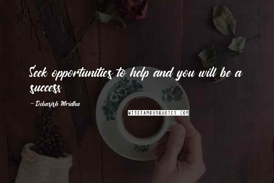 Debasish Mridha Quotes: Seek opportunities to help and you will be a success