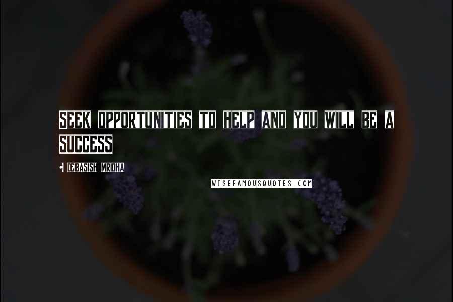 Debasish Mridha Quotes: Seek opportunities to help and you will be a success