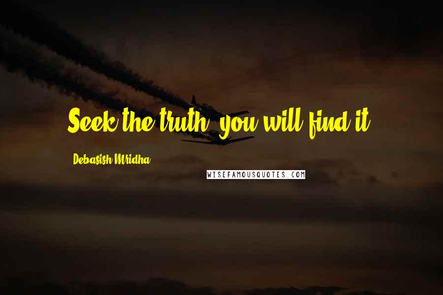Debasish Mridha Quotes: Seek the truth; you will find it.