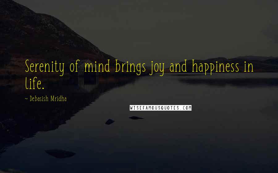 Debasish Mridha Quotes: Serenity of mind brings joy and happiness in life.