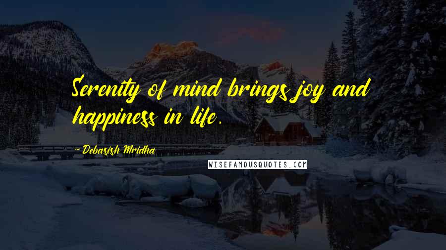 Debasish Mridha Quotes: Serenity of mind brings joy and happiness in life.