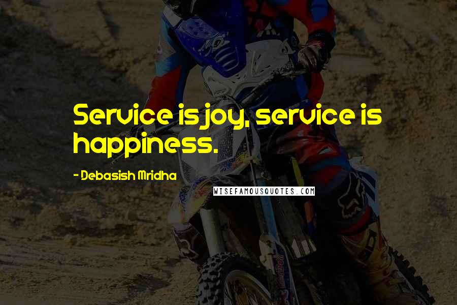 Debasish Mridha Quotes: Service is joy, service is happiness.