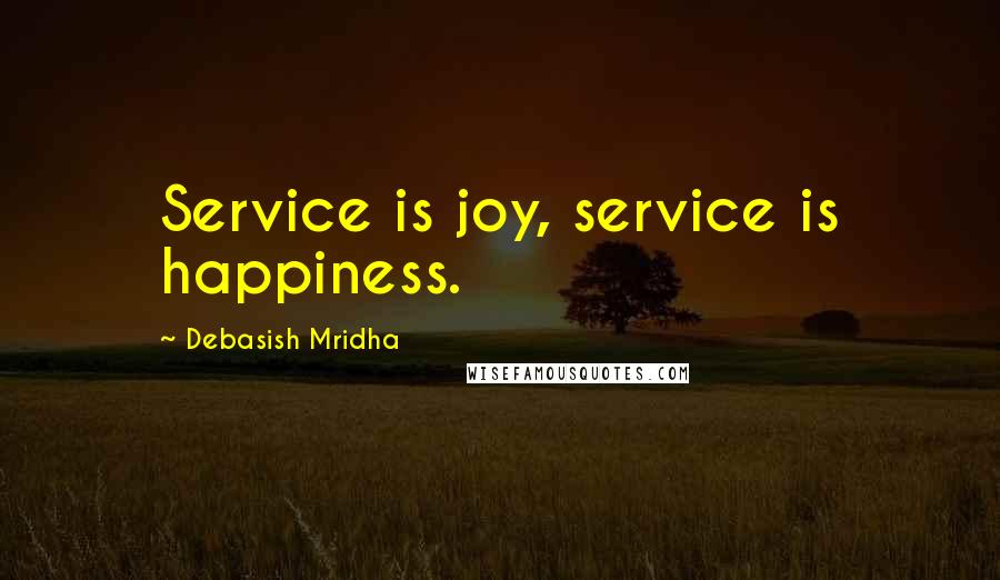 Debasish Mridha Quotes: Service is joy, service is happiness.