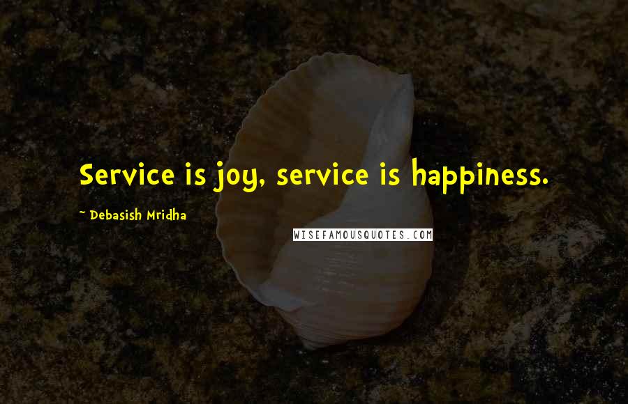 Debasish Mridha Quotes: Service is joy, service is happiness.