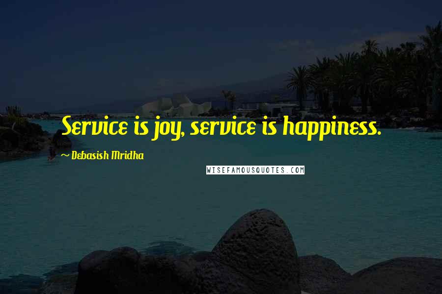 Debasish Mridha Quotes: Service is joy, service is happiness.