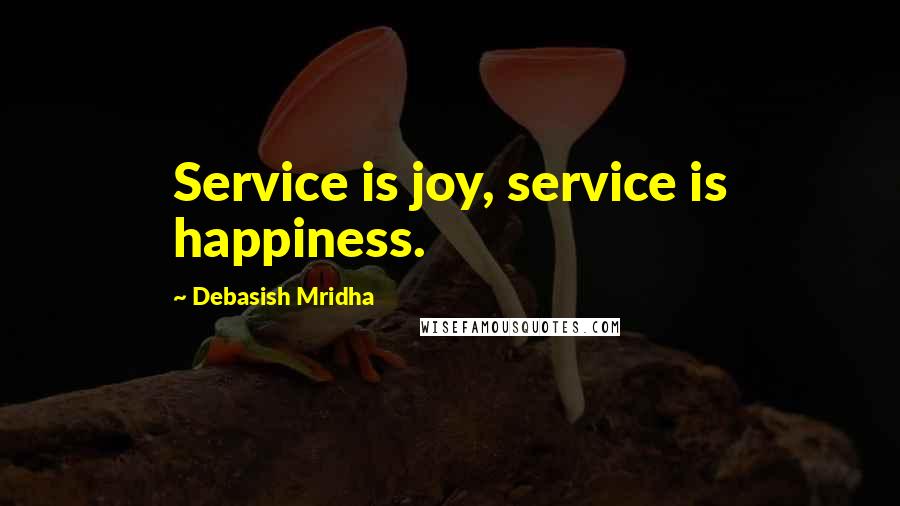 Debasish Mridha Quotes: Service is joy, service is happiness.