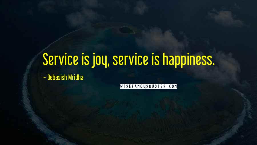 Debasish Mridha Quotes: Service is joy, service is happiness.