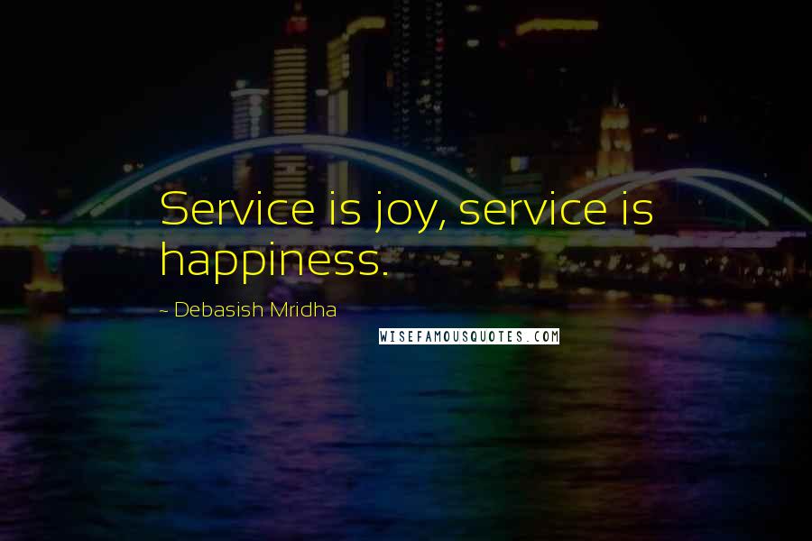 Debasish Mridha Quotes: Service is joy, service is happiness.