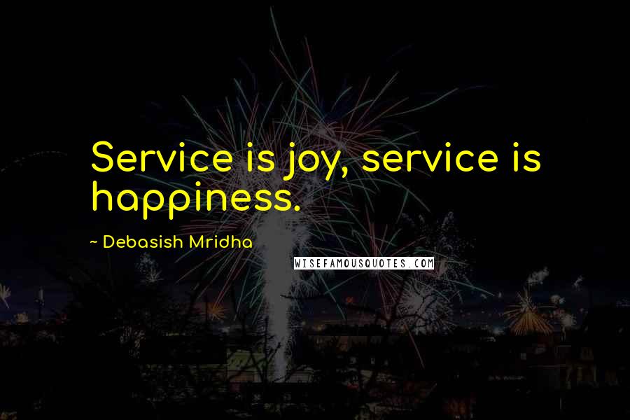 Debasish Mridha Quotes: Service is joy, service is happiness.