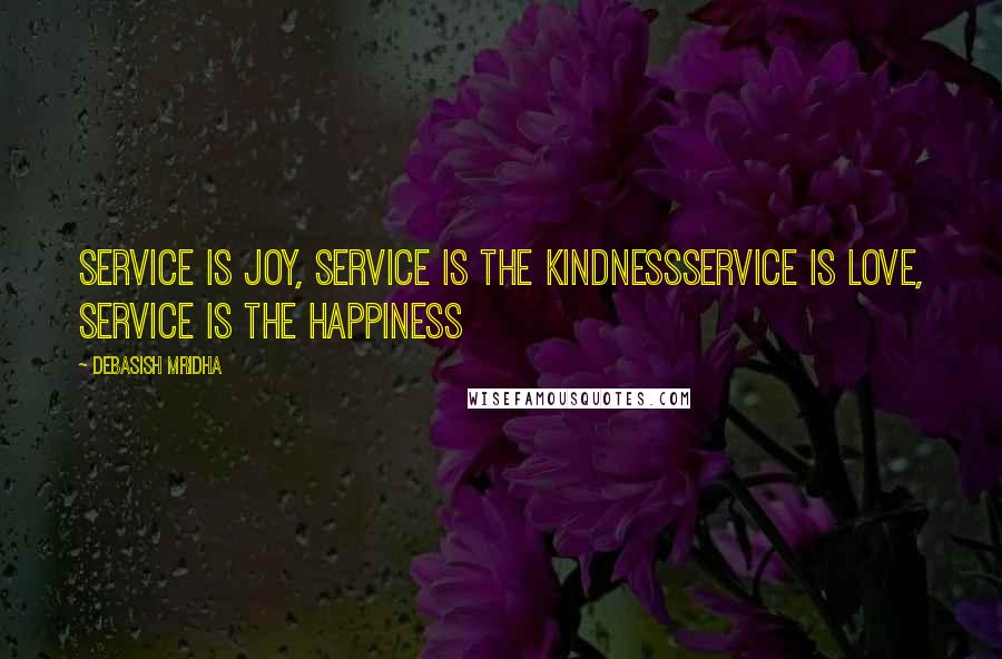 Debasish Mridha Quotes: Service is joy, Service is the kindnessService is love, Service is the happiness