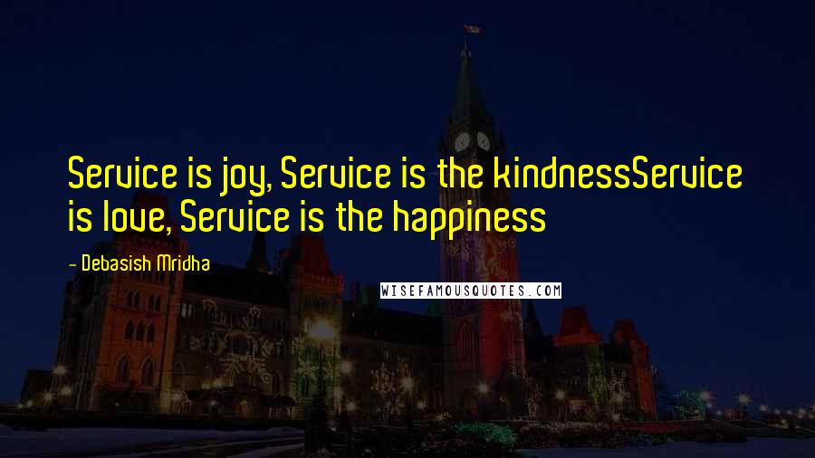 Debasish Mridha Quotes: Service is joy, Service is the kindnessService is love, Service is the happiness