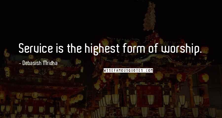 Debasish Mridha Quotes: Service is the highest form of worship.