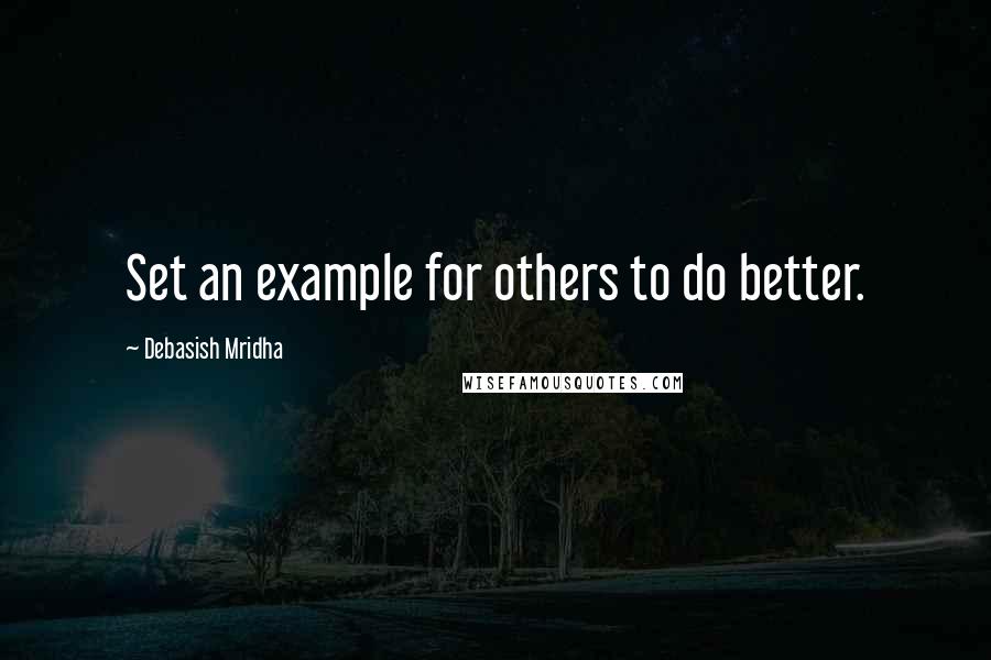 Debasish Mridha Quotes: Set an example for others to do better.