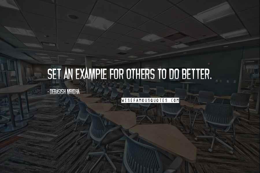 Debasish Mridha Quotes: Set an example for others to do better.