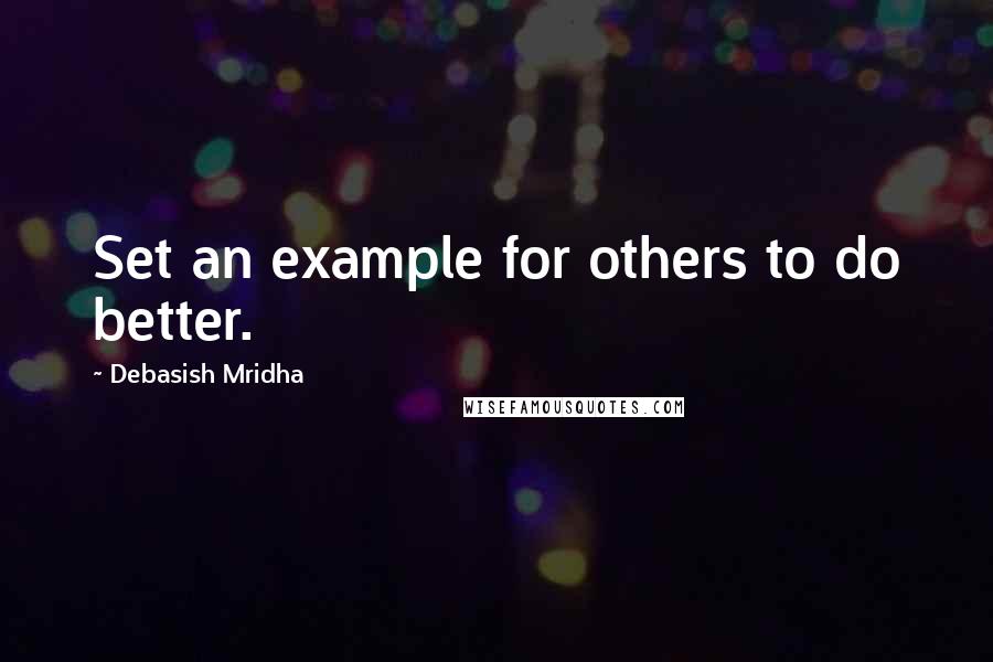 Debasish Mridha Quotes: Set an example for others to do better.