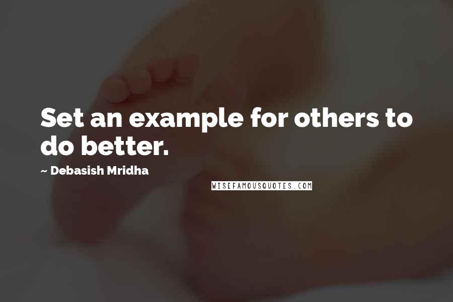 Debasish Mridha Quotes: Set an example for others to do better.