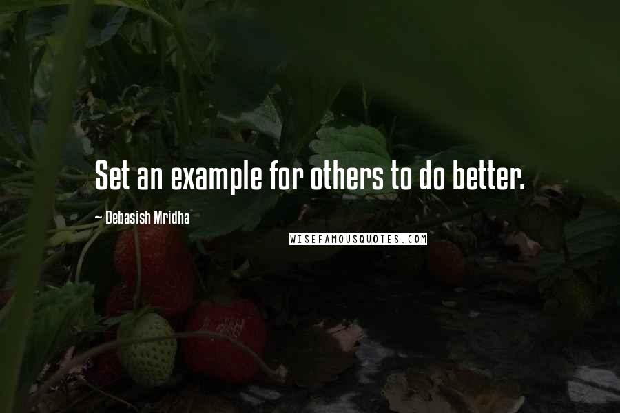 Debasish Mridha Quotes: Set an example for others to do better.