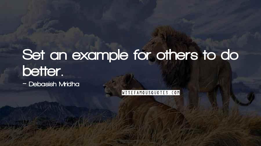 Debasish Mridha Quotes: Set an example for others to do better.