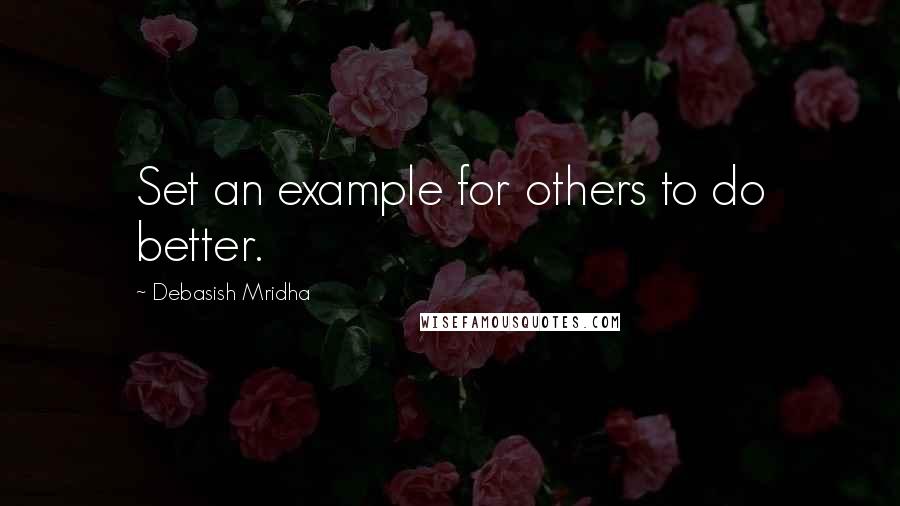 Debasish Mridha Quotes: Set an example for others to do better.