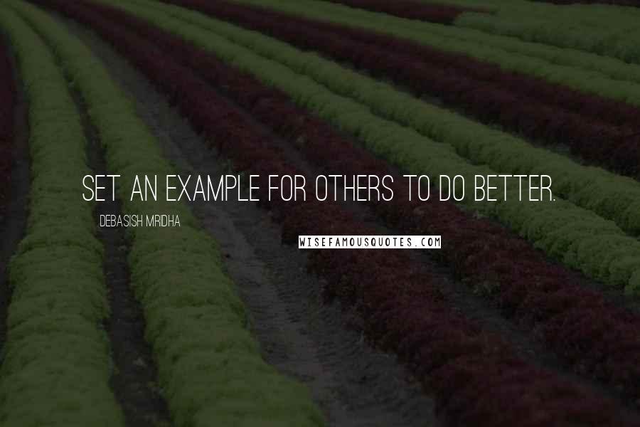 Debasish Mridha Quotes: Set an example for others to do better.