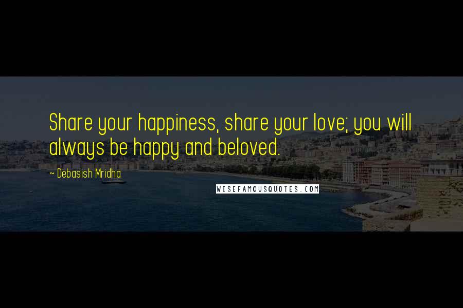 Debasish Mridha Quotes: Share your happiness, share your love; you will always be happy and beloved.