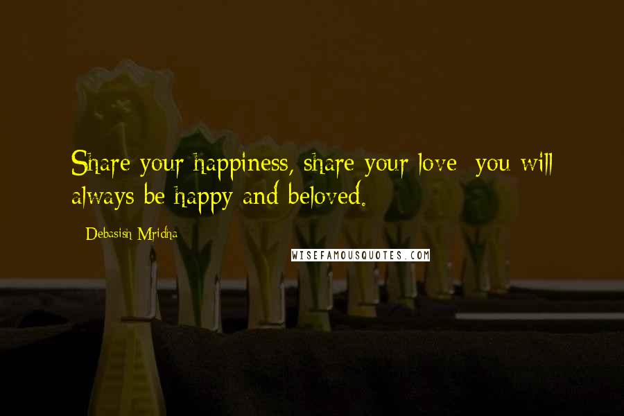 Debasish Mridha Quotes: Share your happiness, share your love; you will always be happy and beloved.