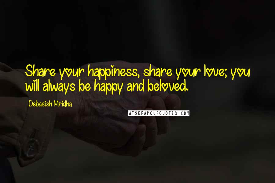 Debasish Mridha Quotes: Share your happiness, share your love; you will always be happy and beloved.