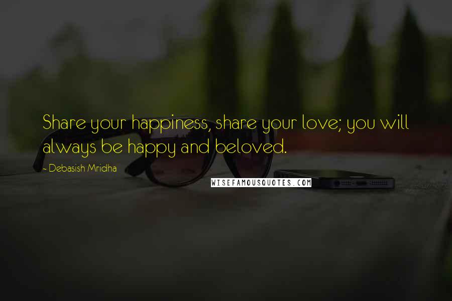 Debasish Mridha Quotes: Share your happiness, share your love; you will always be happy and beloved.